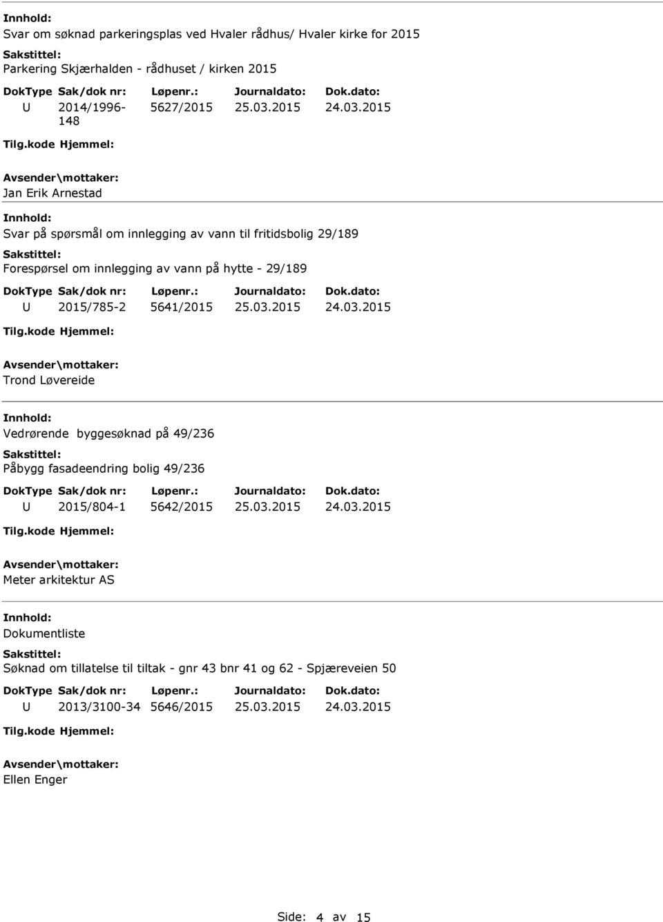 29/189 2015/785-2 5641/2015 Trond Løvereide Vedrørende byggesøknad på 49/236 Påbygg fasadeendring bolig 49/236 2015/804-1 5642/2015 Meter