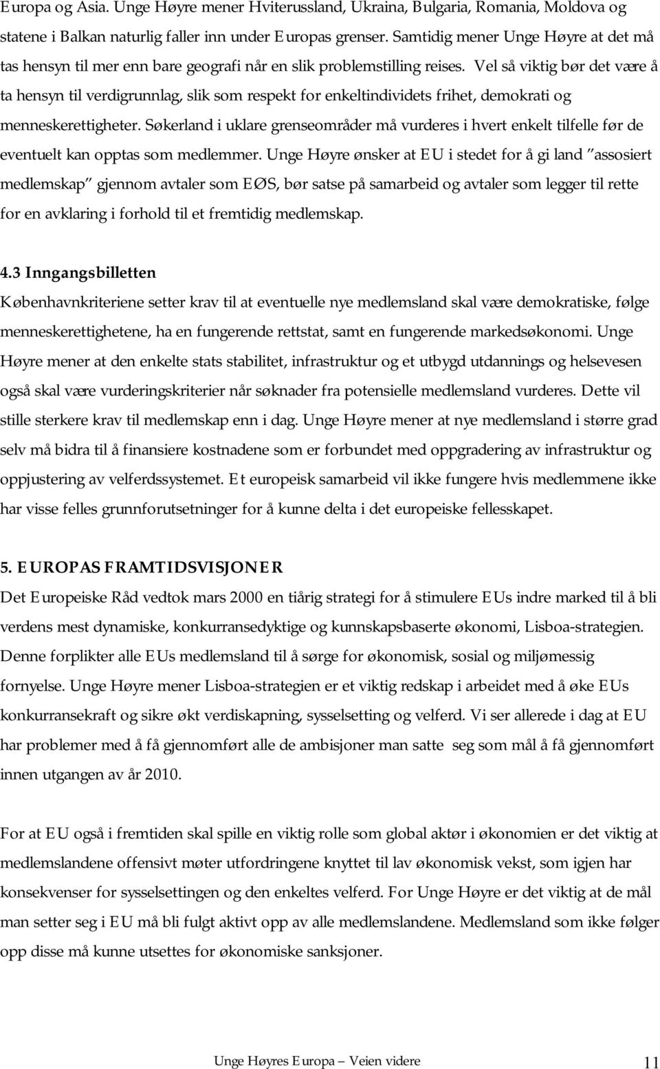 Vel så viktig bør det være å ta hensyn til verdigrunnlag, slik som respekt for enkeltindividets frihet, demokrati og menneskerettigheter.