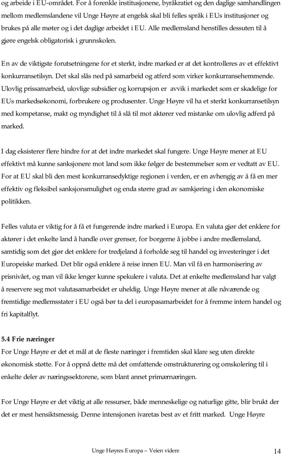 daglige arbeidet i EU. Alle medlemsland henstilles dessuten til å gjøre engelsk obligatorisk i grunnskolen.