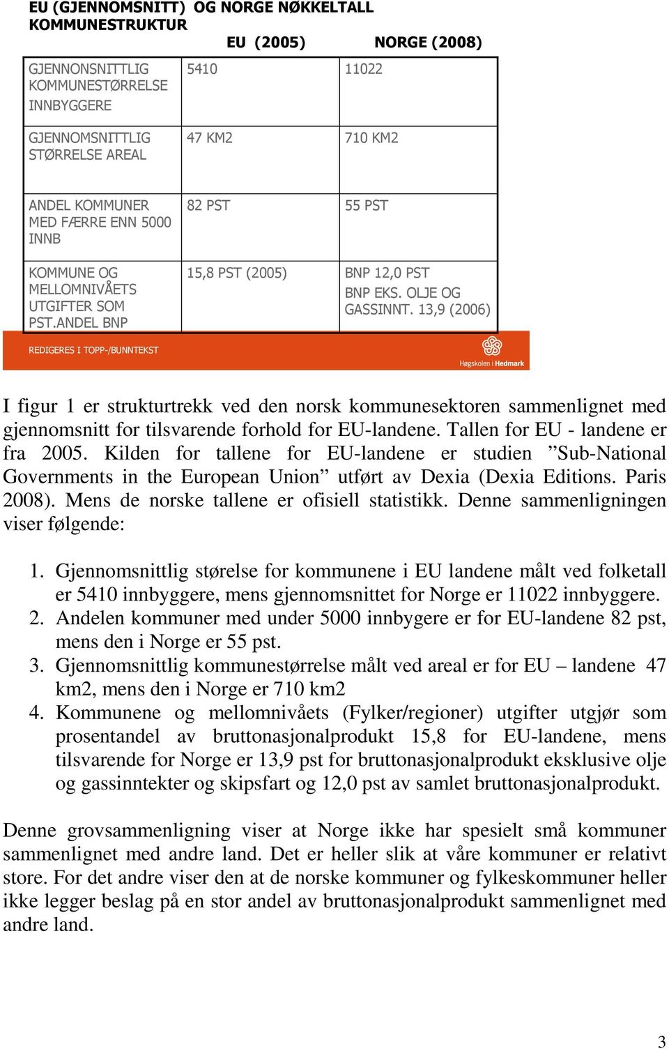 13,9 (2006) 17 I figur 1 er strukturtrekk ved den norsk kommunesektoren sammenlignet med gjennomsnitt for tilsvarende forhold for EU-landene. Tallen for EU - landene er fra 2005.