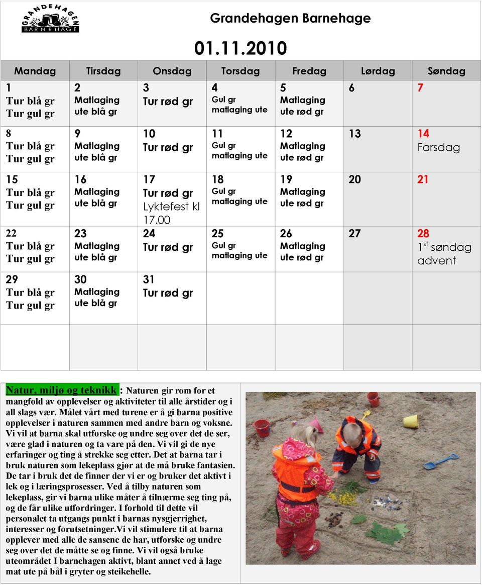 Vi vil gi de nye erfaringer og ting å strekke seg etter. Det at barna tar i bruk naturen som lekeplass gjør at de må bruke fantasien.