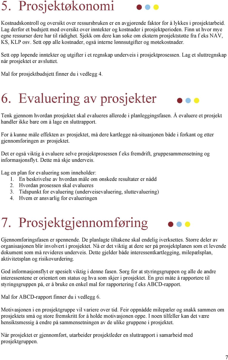 Sjekk om dere kan søke om ekstern prosjektstøtte fra f eks NAV, KS, KLP osv. Sett opp alle kostnader, også interne lønnsutgifter og møtekostnader.