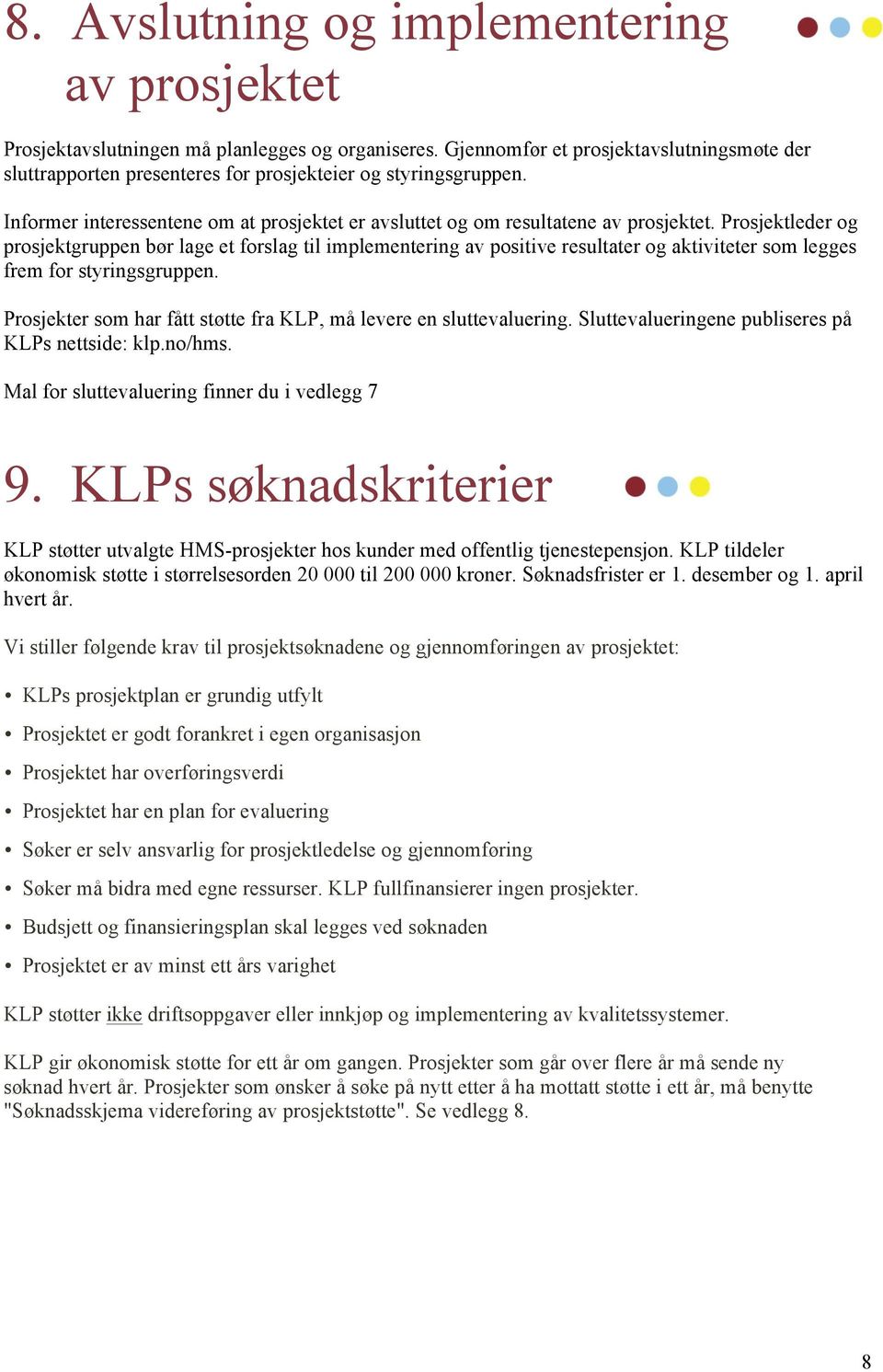 Prosjektleder og prosjektgruppen bør lage et forslag til implementering av positive resultater og aktiviteter som legges frem for styringsgruppen.