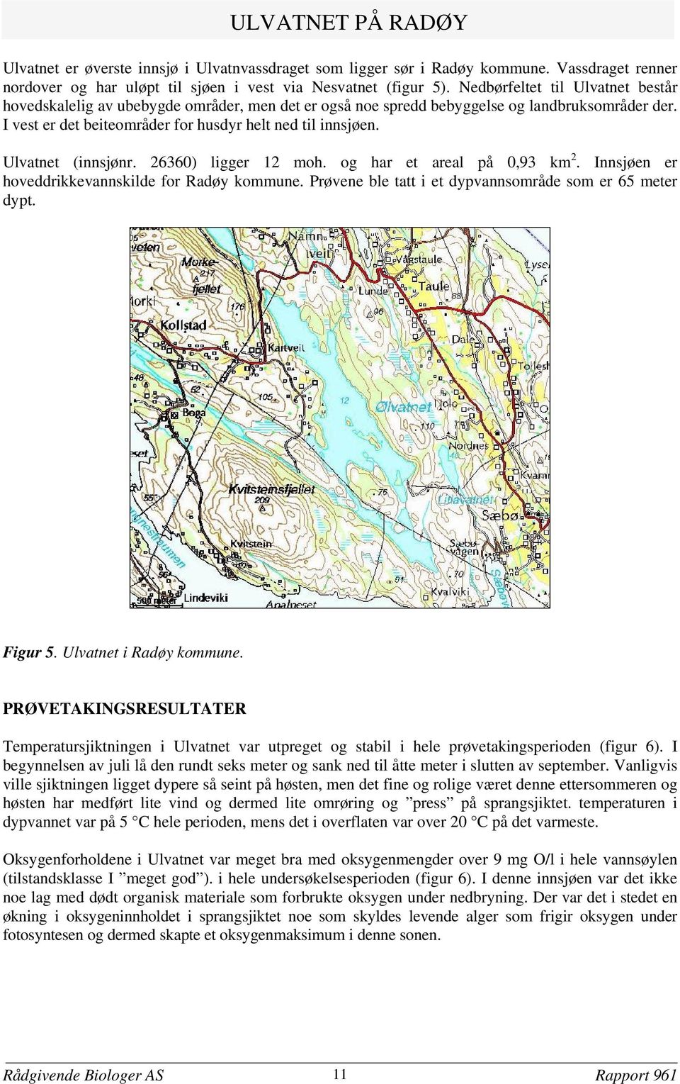 Ulvatnet (innsjønr. 2636) ligger 12 moh. og har et areal på 93 km 2. Innsjøen er hoveddrikkevannskilde for Radøy kommune. Prøvene ble tatt i et dypvannsområde som er 65 meter dypt. Figur 5.