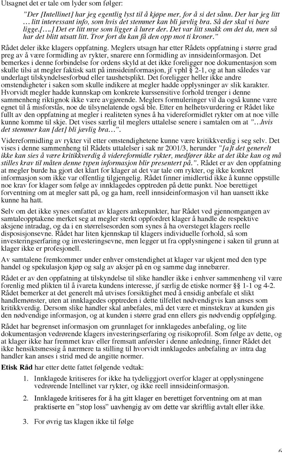 Rådet deler ikke klagers oppfatning. Meglers utsagn har etter Rådets oppfatning i større grad preg av å være formidling av rykter, snarere enn formidling av innsideinformasjon.