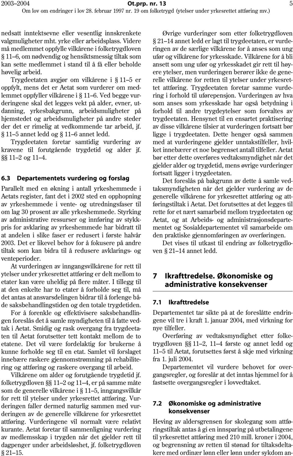 Trygdeetaten avgjør om vilkårene i 11 5 er oppfylt, mens det er Aetat som vurderer om medlemmet oppfyller vilkårene i 11 6.