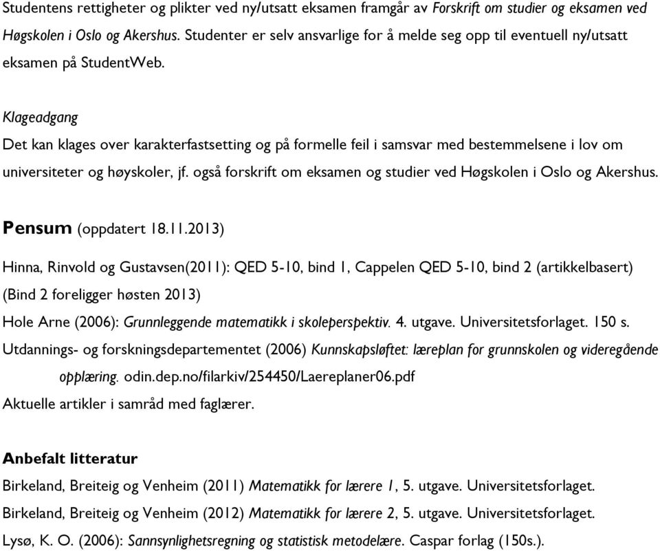 Klageadgang Det kan klages over karakterfastsetting og på formelle feil i samsvar med bestemmelsene i lov om universiteter og høyskoler, jf.