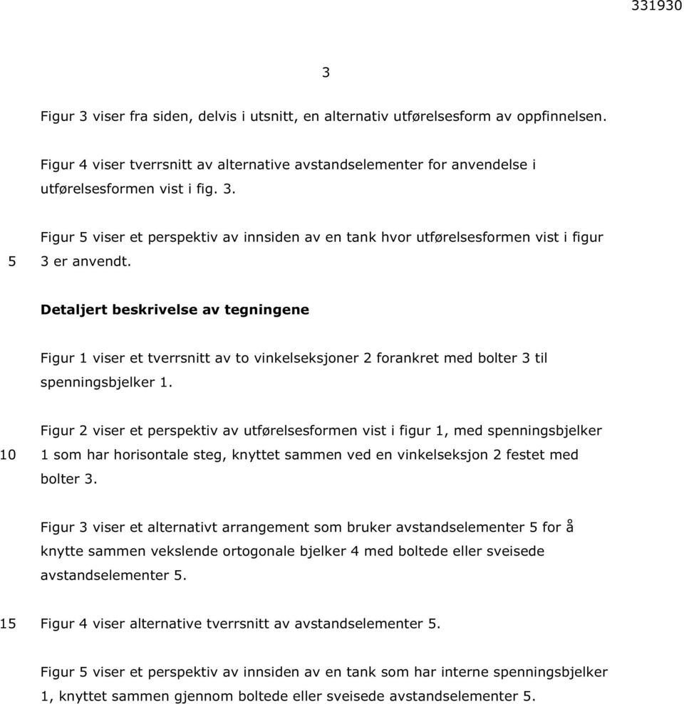 10 Figur 2 viser et perspektiv av utførelsesformen vist i figur 1, med spenningsbjelker 1 som har horisontale steg, knyttet sammen ved en vinkelseksjon 2 festet med bolter 3.