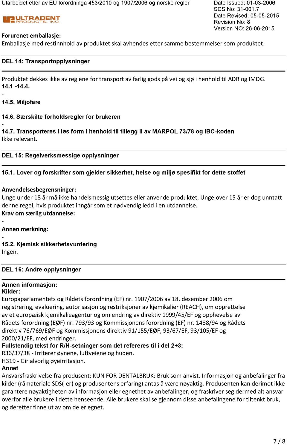 DEL 14: Transportopplysninger Produktet dekkes ikke av reglene for transport av farlig gods på vei og sjø i henhold til ADR og IMDG. 14.1 14.4. 14.5. Miljøfare 14.6.