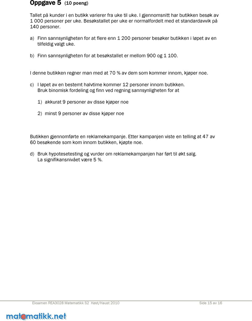 b) Finn sannsynligheten for at besøkstallet er mellom 900 og 1 100. I denne butikken regner man med at 70 % av dem som kommer innom, kjøper noe.