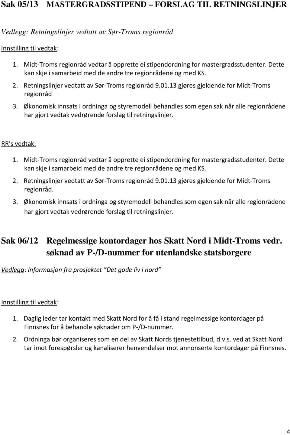 Økonomisk innsats i ordninga og styremodell behandles som egen sak når alle regionrådene har gjort vedtak vedrørende forslag til retningslinjer. 1.