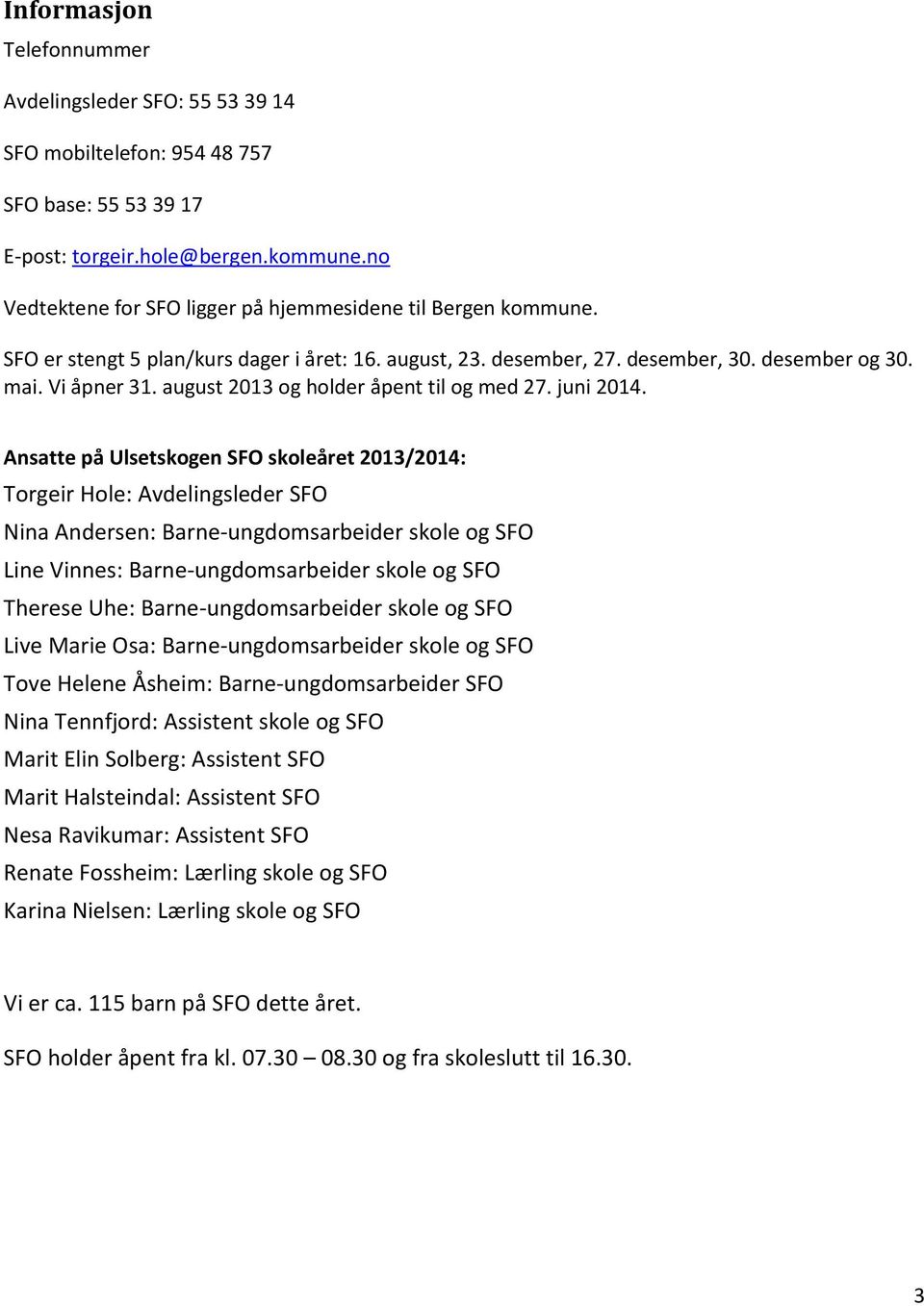 august 2013 og holder åpent til og med 27. juni 2014.