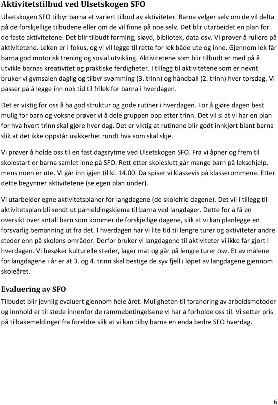 Leken er i fokus, og vi vil legge til rette for lek både ute og inne. Gjennom lek får barna god motorisk trening og sosial utvikling.