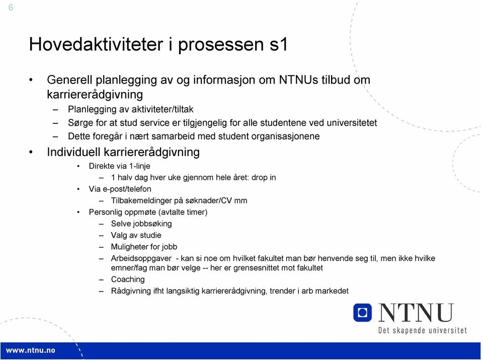 drop in Via e-post/telefon Tilbakemeldinger på søknader/cv mm Personlig oppmøte (avtalte timer) Selve jobbsøking Valg av studie Muligheter for jobb Arbeidsoppgaver - kan si noe om hvilket