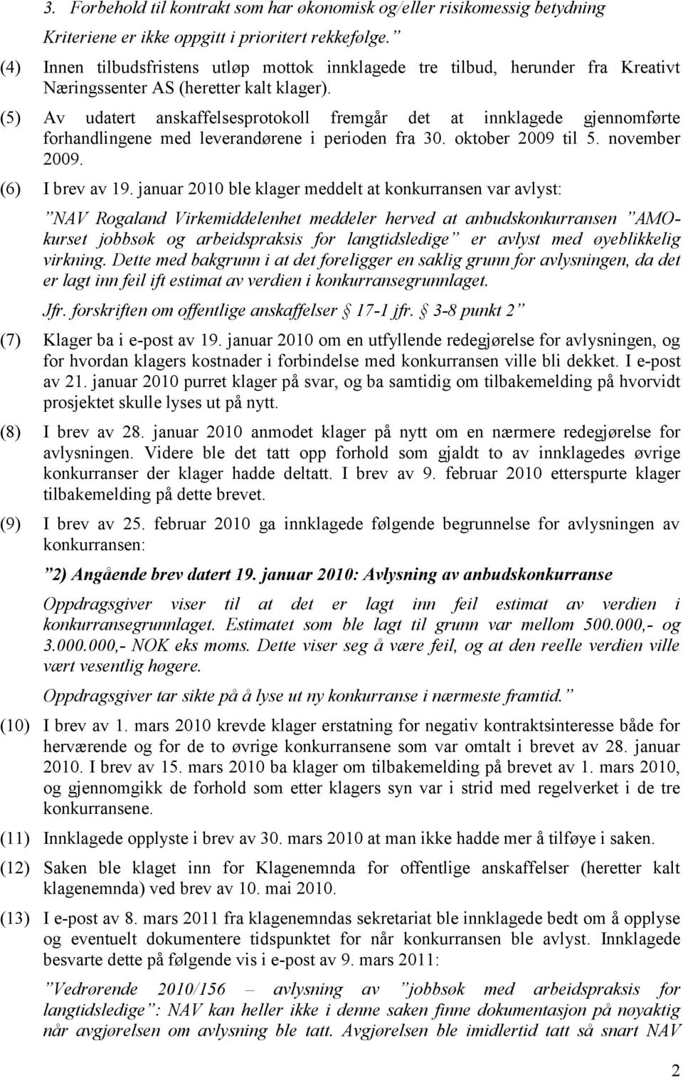 (5) Av udatert anskaffelsesprotokoll fremgår det at innklagede gjennomførte forhandlingene med leverandørene i perioden fra 30. oktober 2009 til 5. november 2009. (6) I brev av 19.