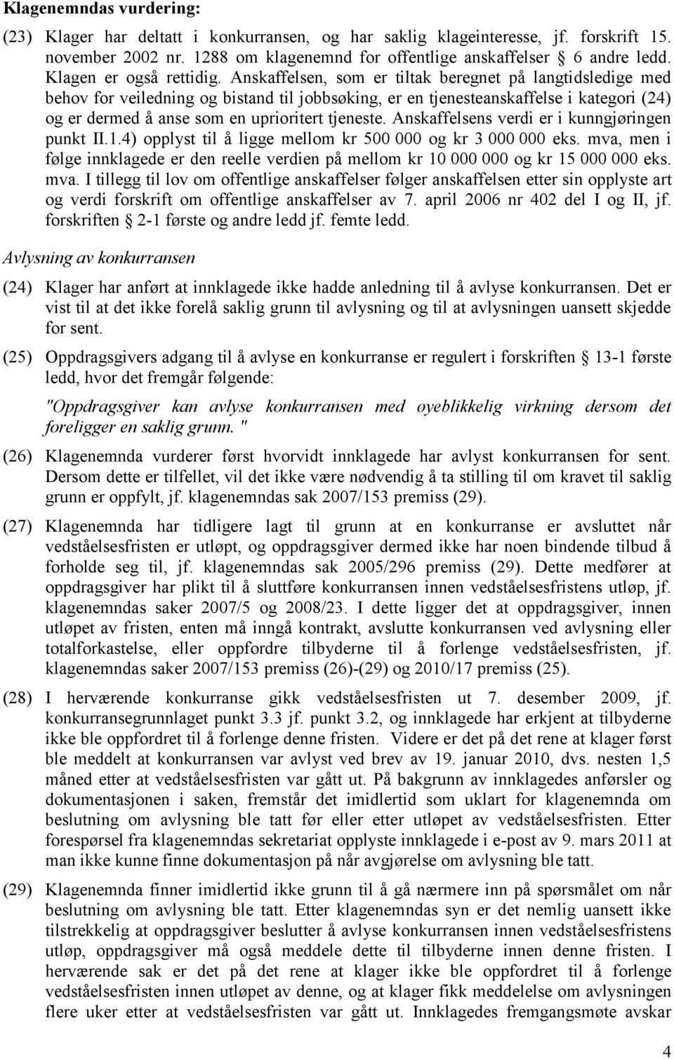 Anskaffelsen, som er tiltak beregnet på langtidsledige med behov for veiledning og bistand til jobbsøking, er en tjenesteanskaffelse i kategori (24) og er dermed å anse som en uprioritert tjeneste.