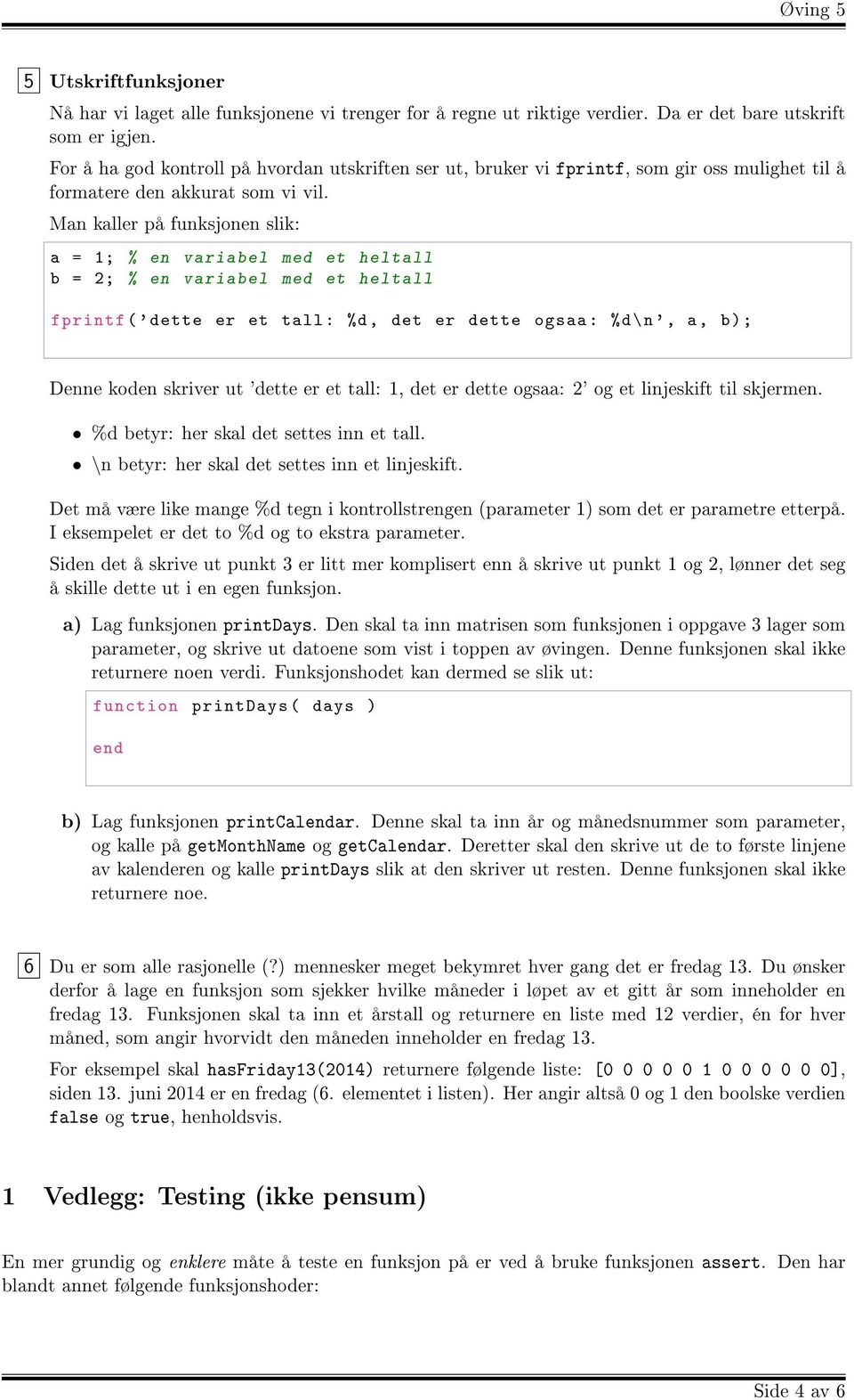 Man kaller på funksjonen slik: a = 1; % en variabel med et heltall b = 2; % en variabel med et heltall fprintf ( ' dette er et tall : %d, det er dette ogsaa : %d\n ', a, b); Denne koden skriver ut