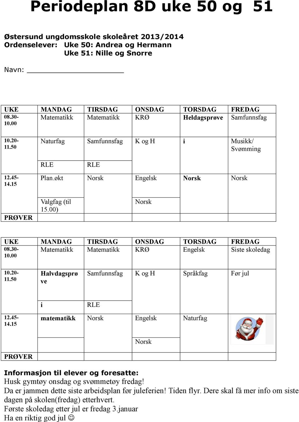 00) UKE MANDAG TIRSDAG ONSDAG TORSDAG FREDAG Matematikk Matematikk KRØ Engelsk Siste skoledag 08.30-10.00 10.20-11.50 Halvdagsprø ve Samfunnsfag K og H Språkfag Før jul i 12.45-14.