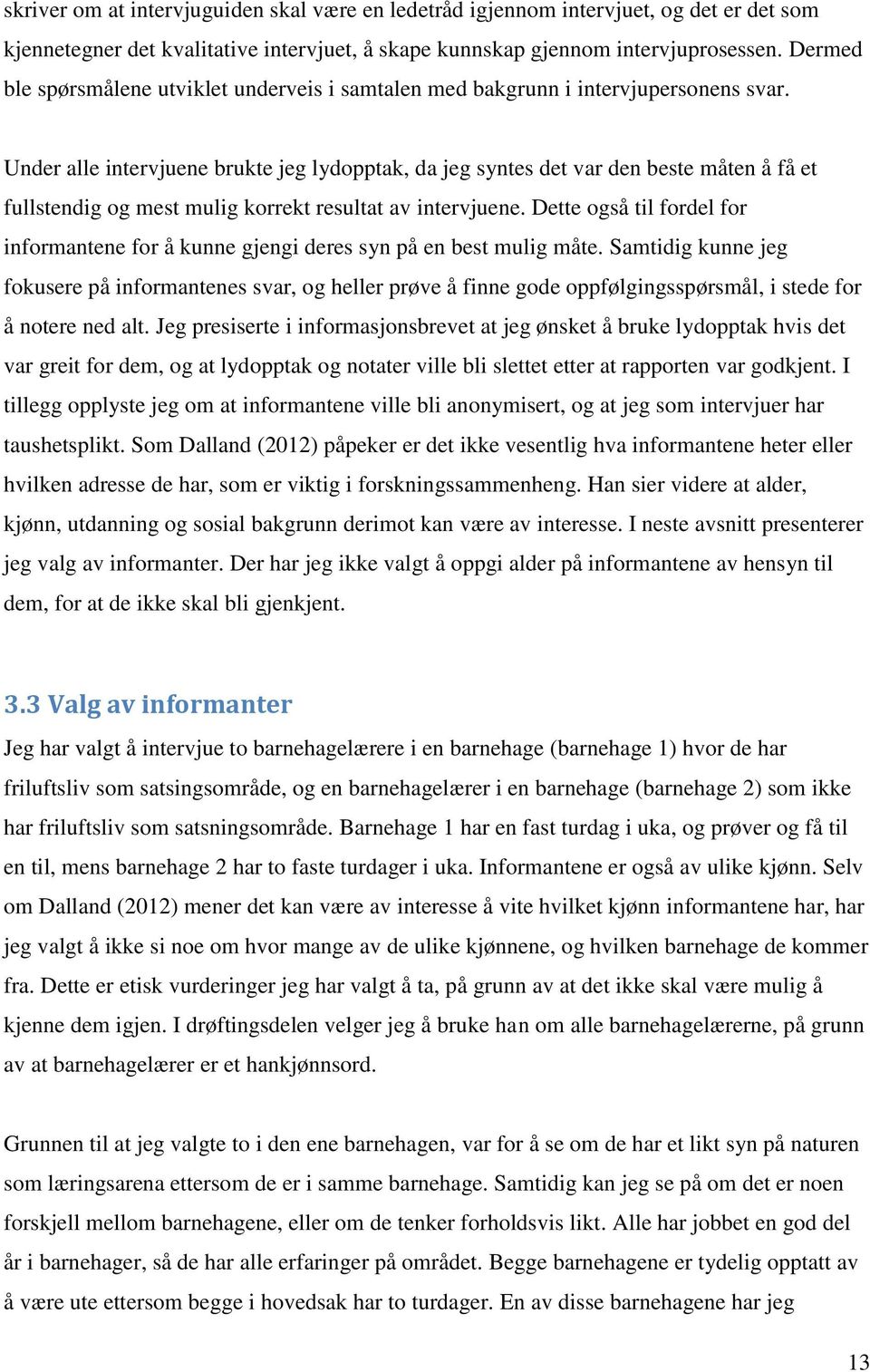 Under alle intervjuene brukte jeg lydopptak, da jeg syntes det var den beste måten å få et fullstendig og mest mulig korrekt resultat av intervjuene.