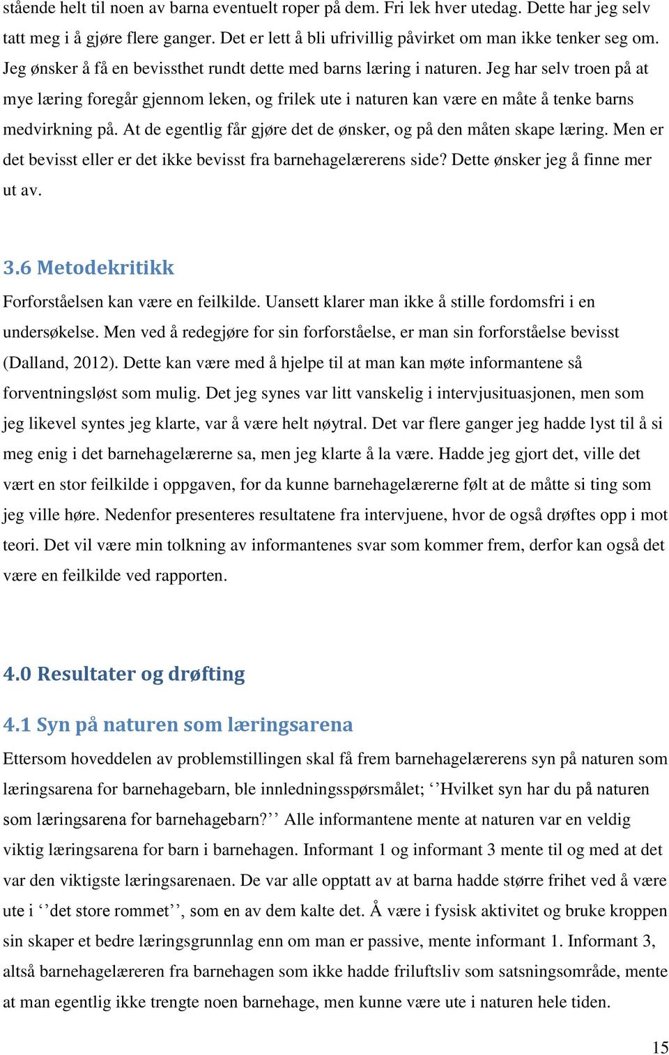 At de egentlig får gjøre det de ønsker, og på den måten skape læring. Men er det bevisst eller er det ikke bevisst fra barnehagelærerens side? Dette ønsker jeg å finne mer ut av. 3.