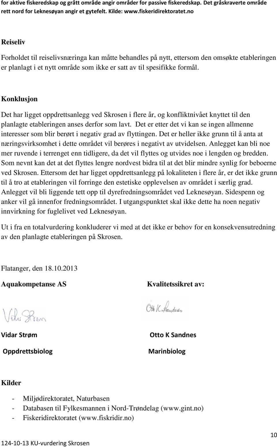 Konklusjon Det har ligget oppdrettsanlegg ved Skrosen i flere år, og konfliktnivået knyttet til den planlagte etableringen anses derfor som lavt.