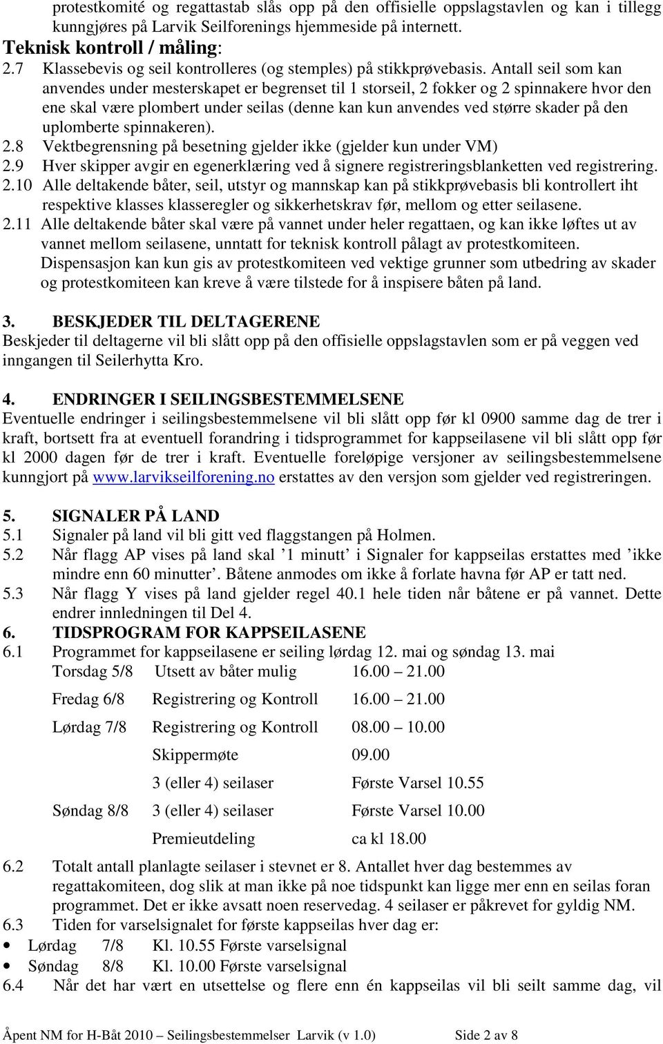 Antall seil som kan anvendes under mesterskapet er begrenset til 1 storseil, 2 fokker og 2 spinnakere hvor den ene skal være plombert under seilas (denne kan kun anvendes ved større skader på den