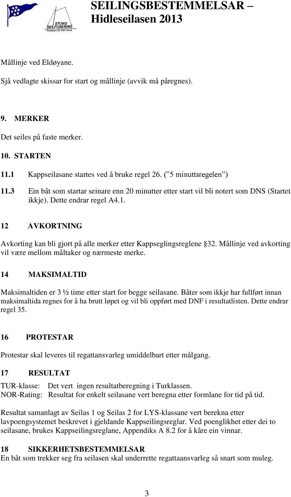 Mållinje ved avkorting vil være mellom måltaker og nærmeste merke. 14 MAKSIMALTID Maksimaltiden er 3 ½ time etter start for begge seilasane.