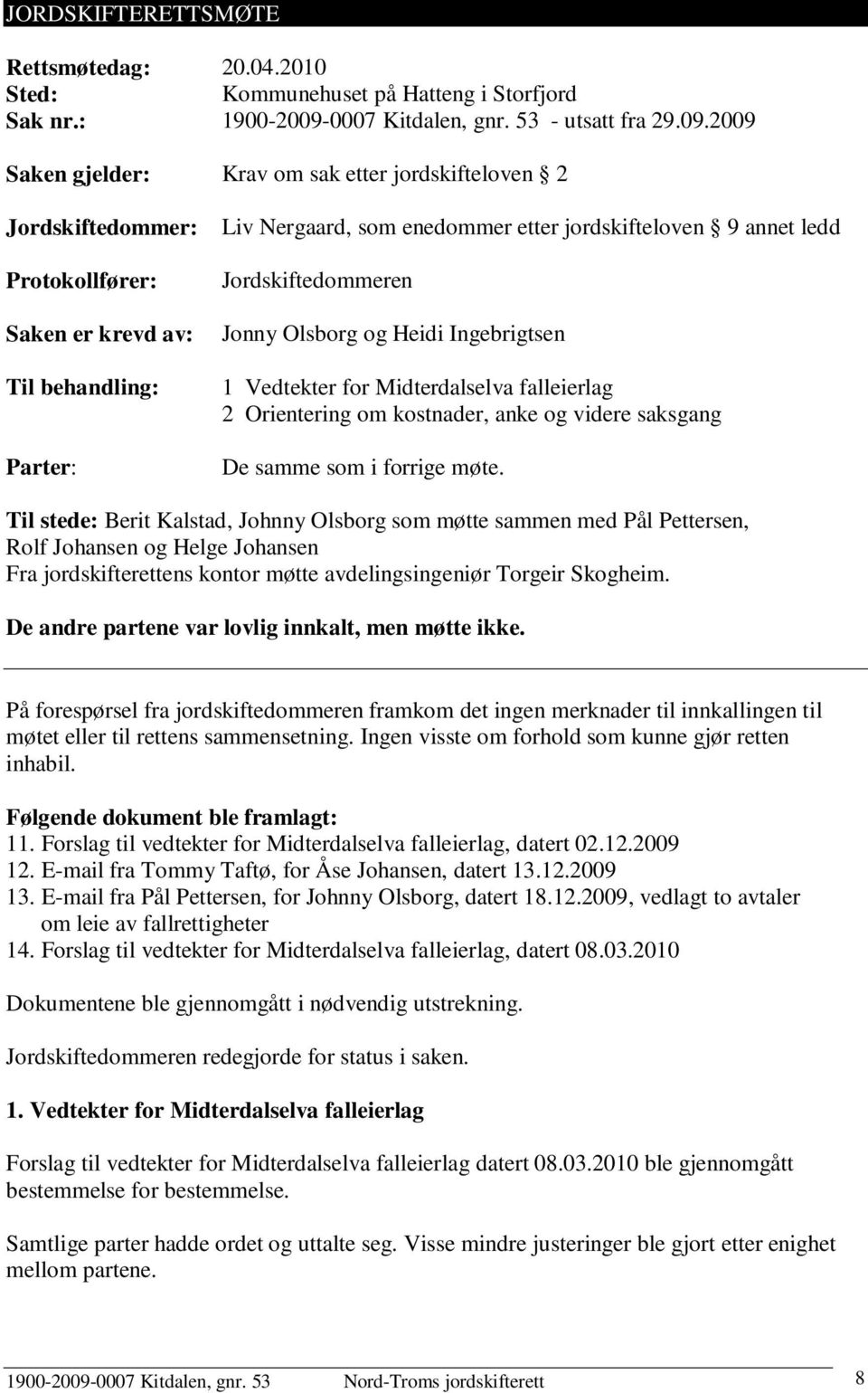 2009 Saken gjelder: Krav om sak etter jordskifteloven 2 Jordskiftedommer: Protokollfører: Saken er krevd av: Til behandling: Parter: Liv Nergaard, som enedommer etter jordskifteloven 9 annet ledd