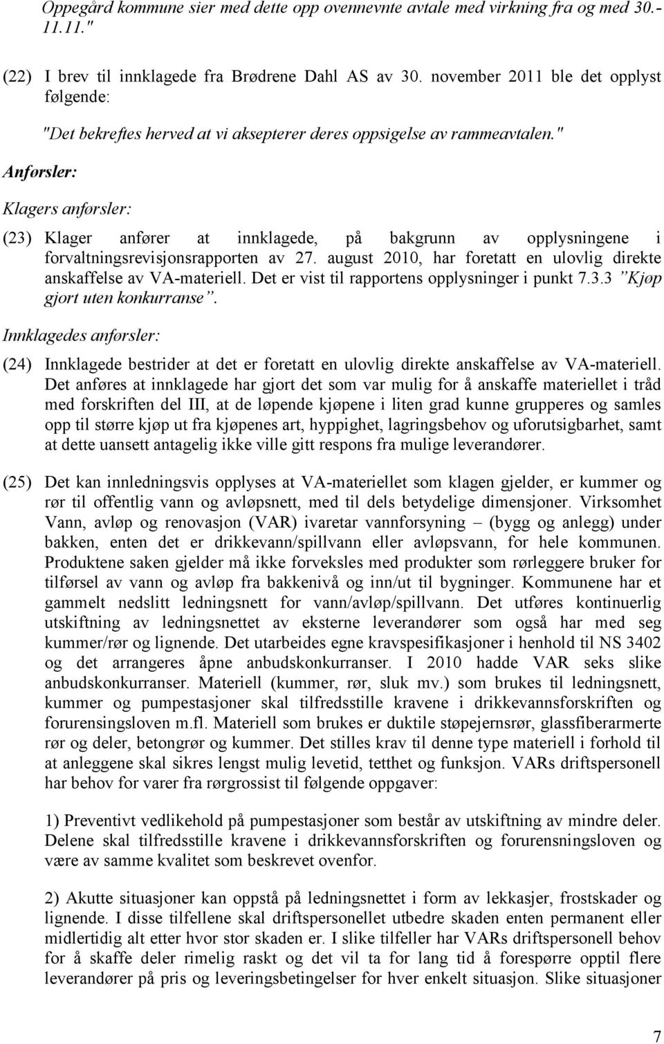 " Klagers anførsler: (23) Klager anfører at innklagede, på bakgrunn av opplysningene i forvaltningsrevisjonsrapporten av 27. august 2010, har foretatt en ulovlig direkte anskaffelse av VA-materiell.