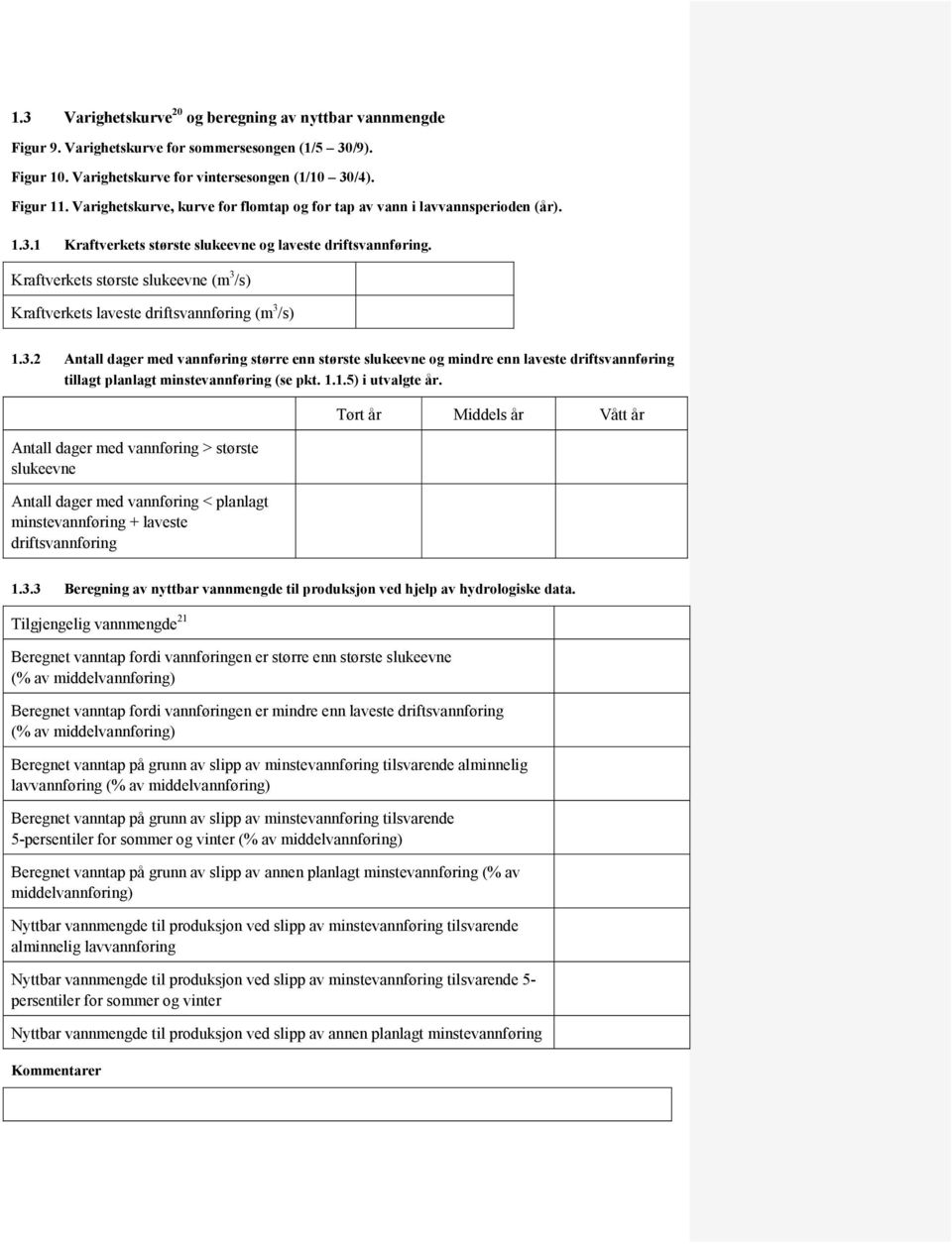 Kraftverkets største slukeevne (m 3 /s) Kraftverkets laveste driftsvannføring (m 3 /s) 1.3.2 Antall dager med vannføring større enn største slukeevne og mindre enn laveste driftsvannføring tillagt planlagt minstevannføring (se pkt.
