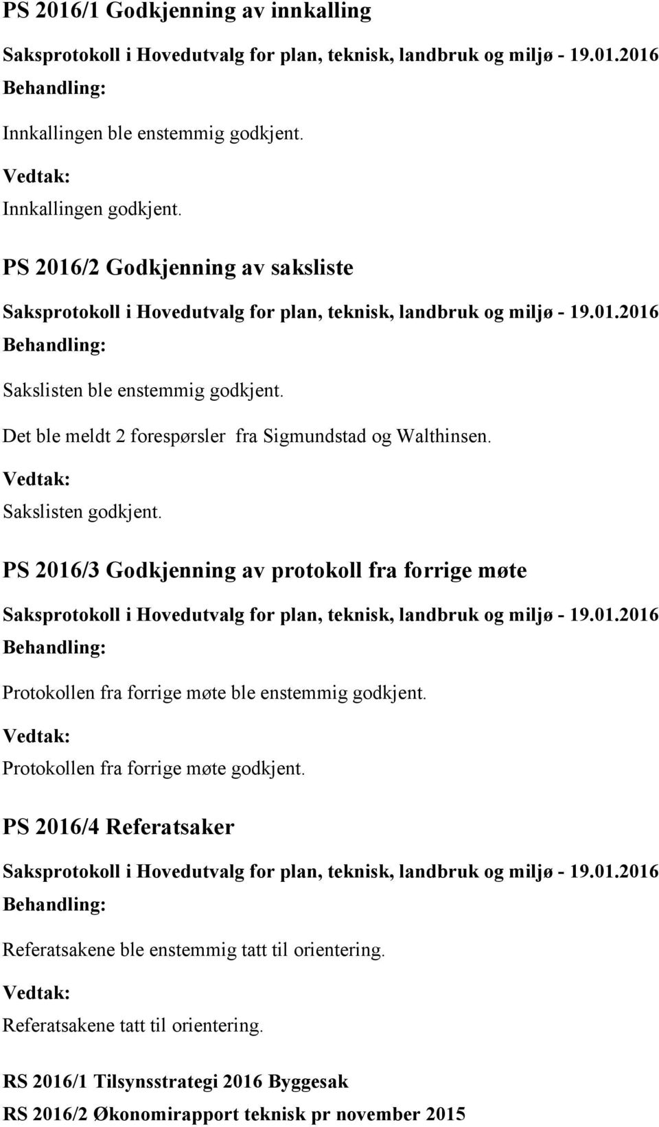 Sakslisten godkjent. PS 2016/3 Godkjenning av protokoll fra forrige møte Protokollen fra forrige møte ble enstemmig godkjent.