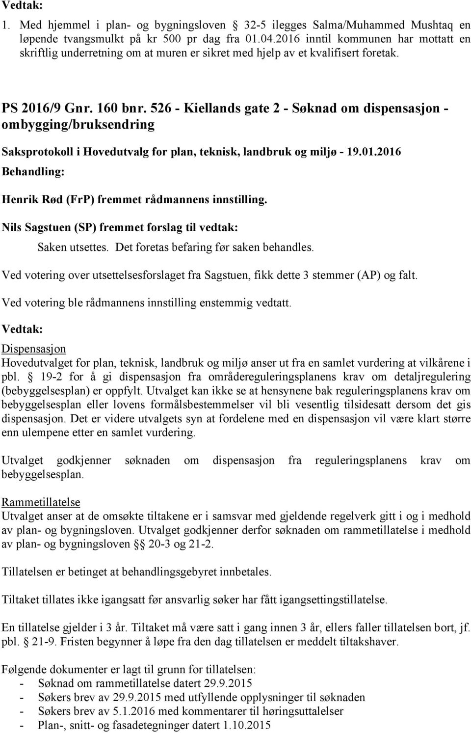 526 - Kiellands gate 2 - Søknad om dispensasjon - ombygging/bruksendring Henrik Rød (FrP) fremmet rådmannens innstilling. Nils Sagstuen (SP) fremmet forslag til vedtak: Saken utsettes.