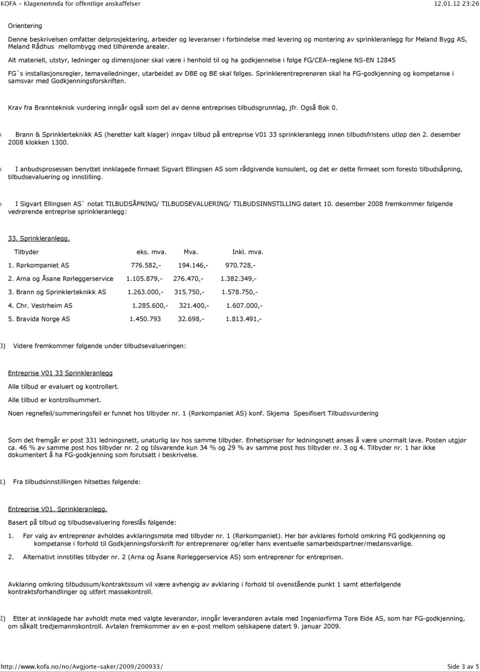 Alt materiell, utstyr, ledninger og dimensjoner skal være i henhold til og ha godkjennelse i følge FG/CEA-reglene NS-EN 12845 FG`s installasjonsregler, temaveiledninger, utarbeidet av DBE og BE skal