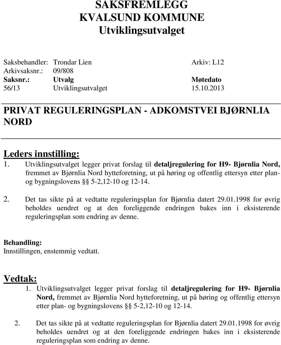 Det tas sikte på at vedtatte reguleringsplan for Bjørnlia datert 29.01.1998 for øvrig beholdes uendret og at den foreliggende endringen bakes inn i eksisterende reguleringsplan som endring av denne.