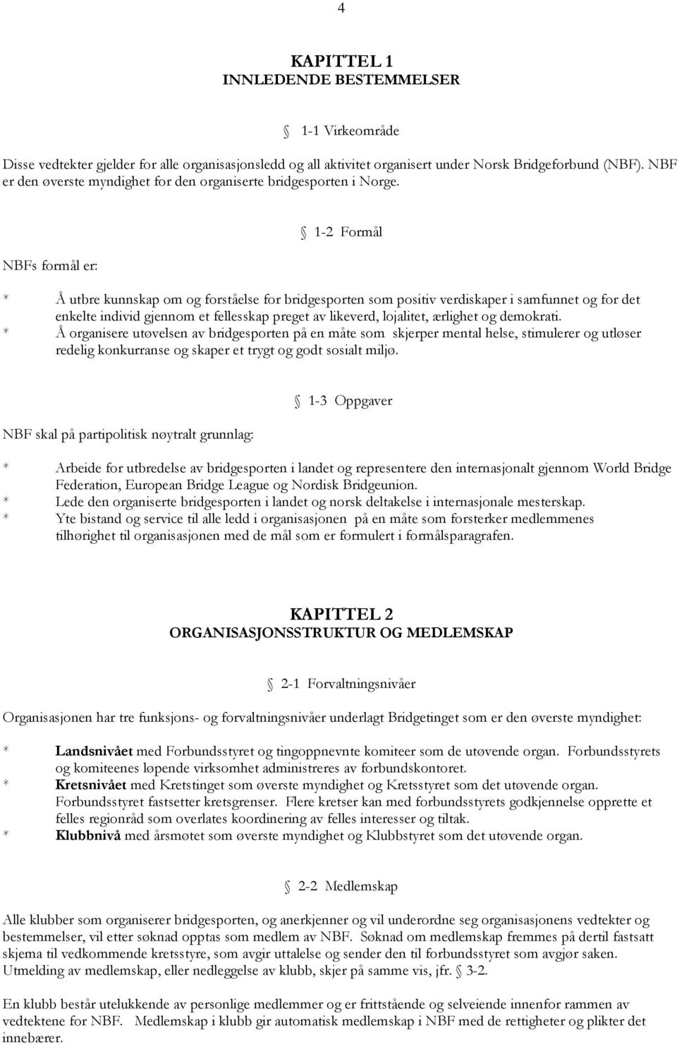 NBFs formål er: 1-2 Formål * Å utbre kunnskap om og forståelse for bridgesporten som positiv verdiskaper i samfunnet og for det enkelte individ gjennom et fellesskap preget av likeverd, lojalitet,