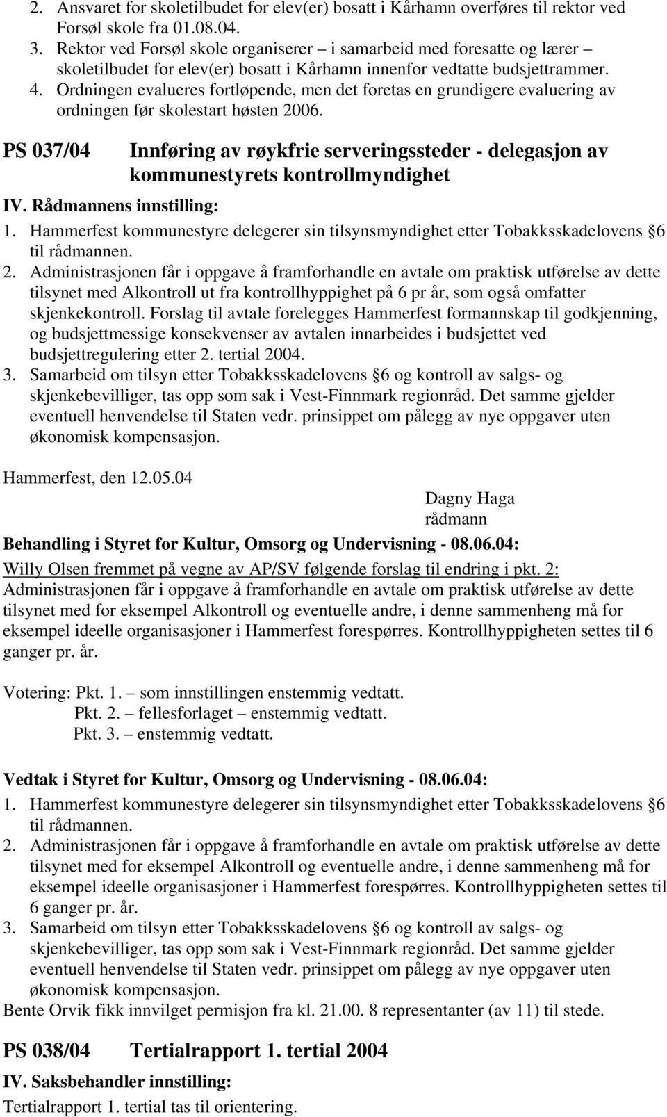 Ordningen evalueres fortløpende, men det foretas en grundigere evaluering av ordningen før skolestart høsten 2006.