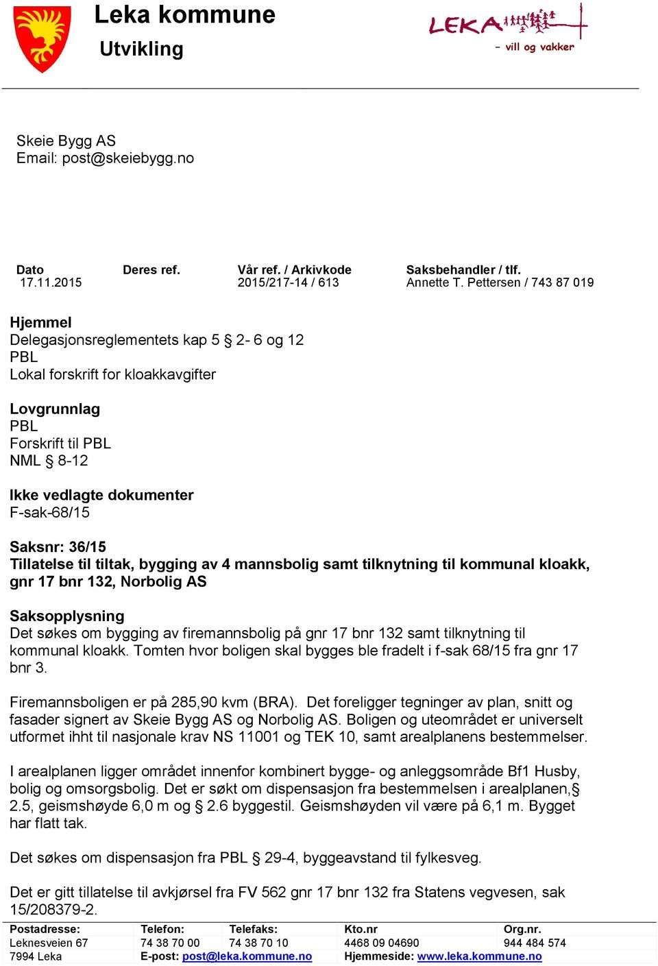 36/15 Tillatelse til tiltak, bygging av 4 mannsbolig samt tilknytning til kommunal kloakk, gnr 17 bnr 132, Norbolig AS Saksopplysning Det søkes om bygging av firemannsbolig på gnr 17 bnr 132 samt