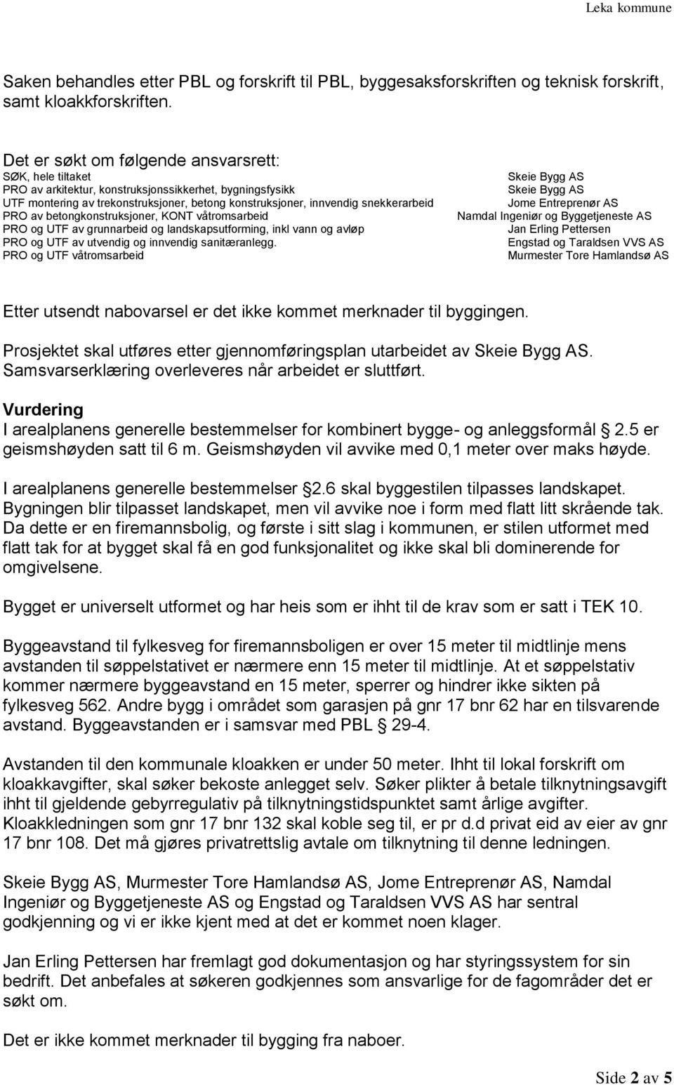 PRO av betongkonstruksjoner, KONT våtromsarbeid PRO og UTF av grunnarbeid og landskapsutforming, inkl vann og avløp PRO og UTF av utvendig og innvendig sanitæranlegg.