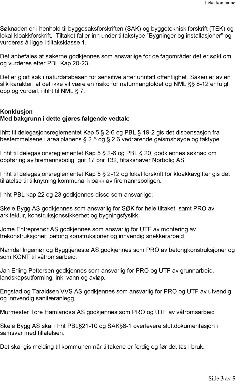 Det anbefales at søkerne godkjennes som ansvarlige for de fagområder det er søkt om og vurderes etter PBL Kap 20-23. Det er gjort søk i naturdatabasen for sensitive arter unntatt offentlighet.