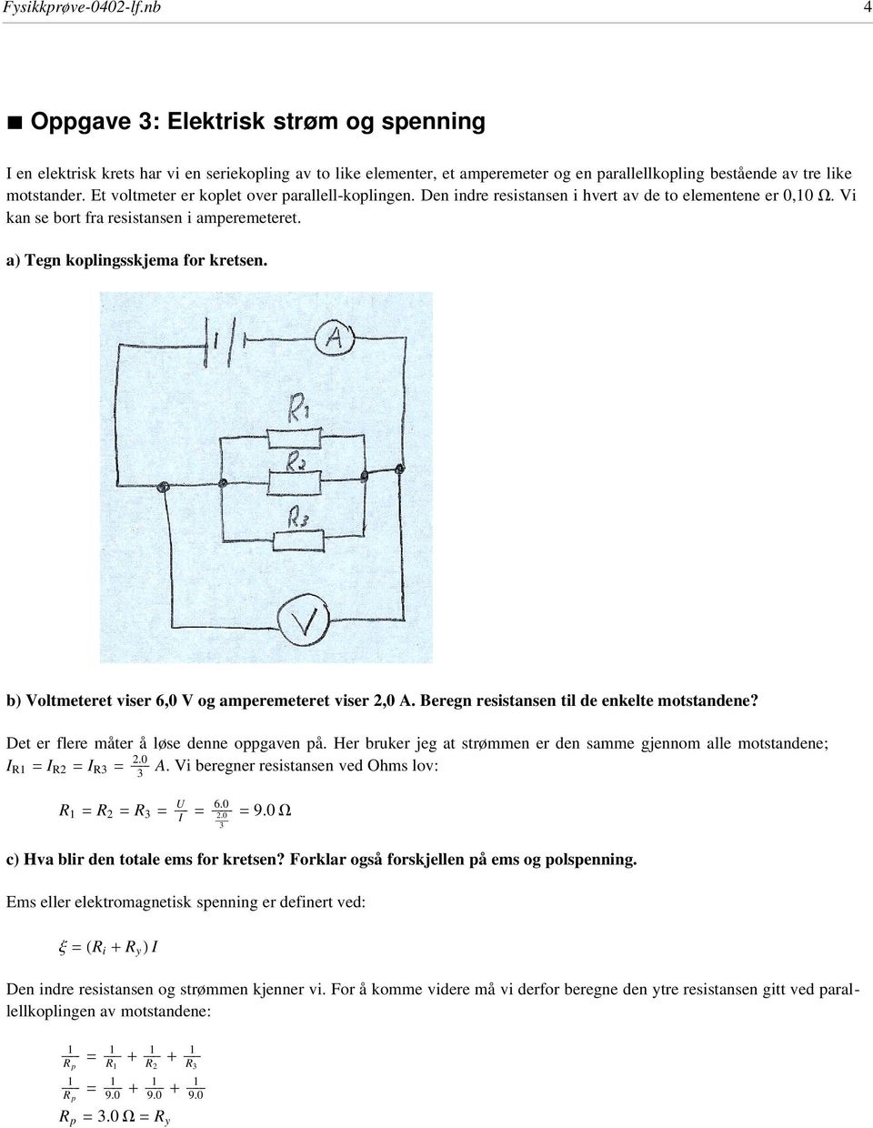 b) Votmeteret viser 6,0 V og amperemeteret viser 2,0 A. Beregn resistansen ti de enkete motstandene? Det er fere måter å øse denne oppgaven på.