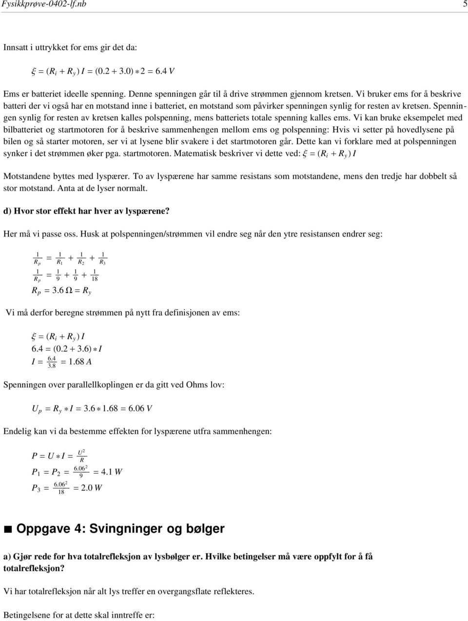 Spenningen synig for resten av kretsen kaes pospenning, mens batteriets totae spenning kaes ems.