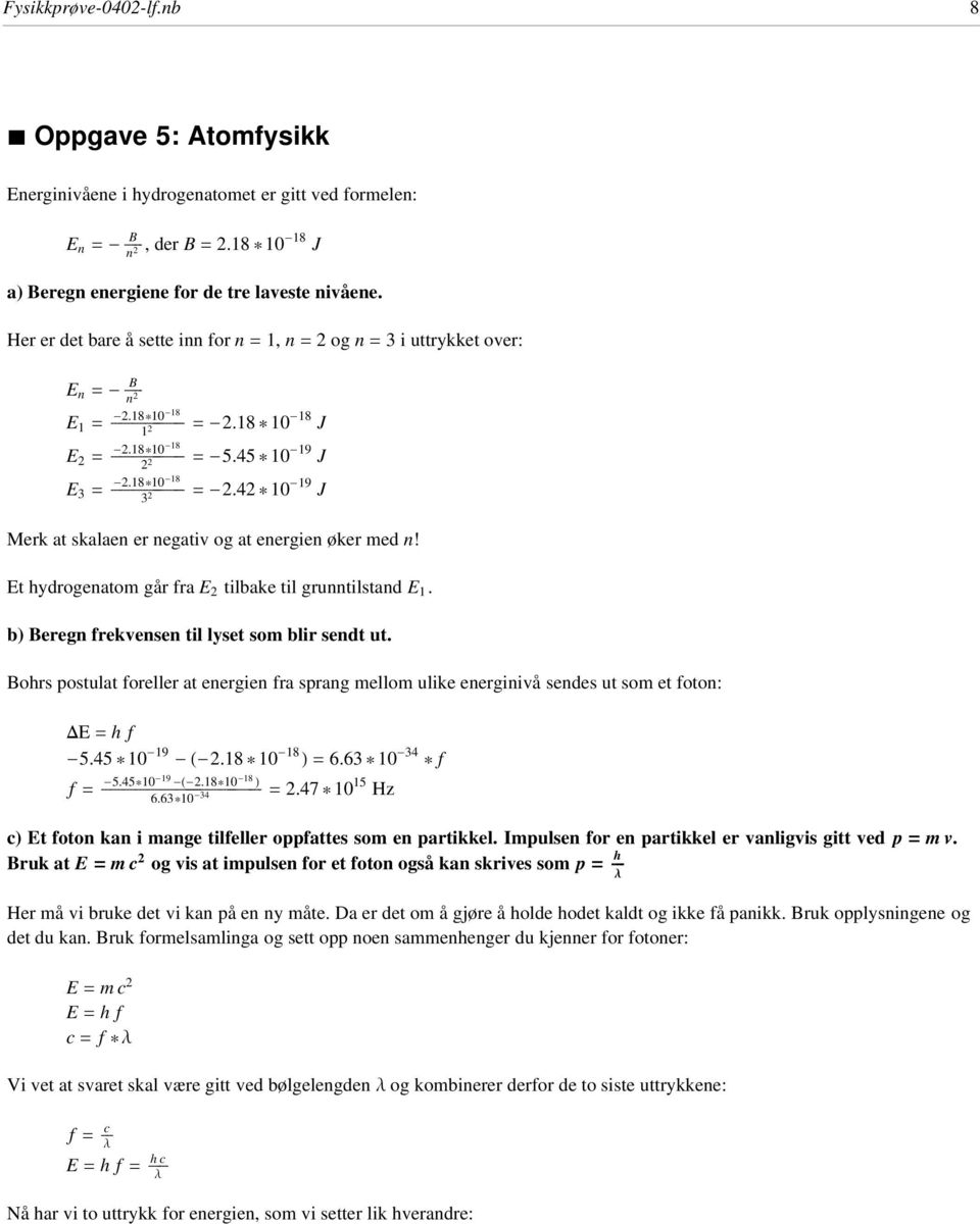 45 * 0-9 J 2 2 E 3 = ÅÅÅÅÅÅÅÅÅÅÅÅÅÅÅÅ -2.8*0-8 ÅÅÅÅÅÅÅÅÅÅÅ =-2.42 * 0-9 J 3 2 Merk at skaaen er negativ og at energien øker med n! Et ydrogenatom går fra E 2 tibake ti grunntistand E.