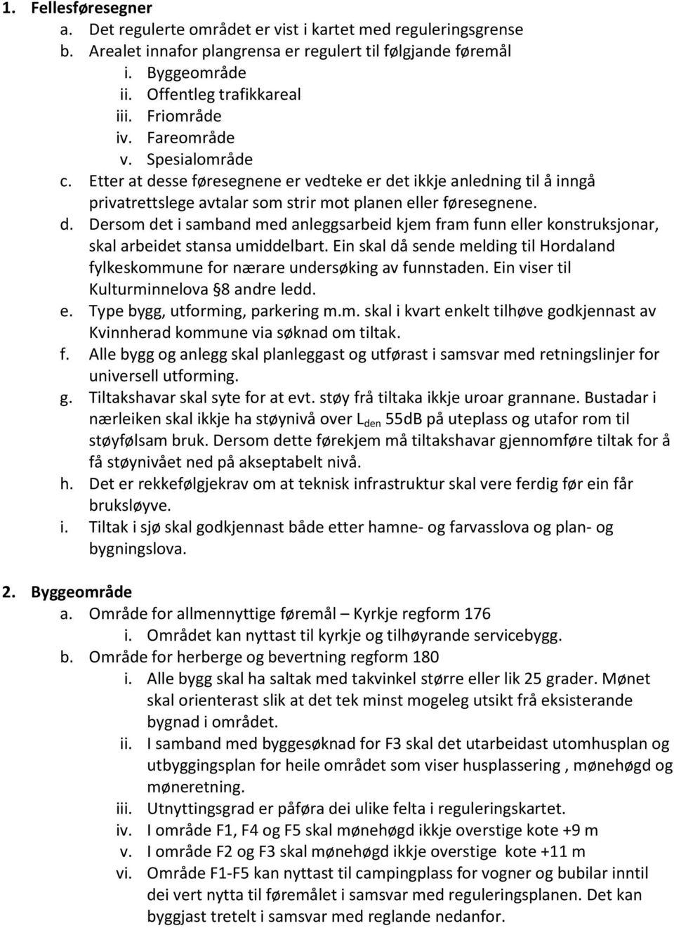 Ein skal då sende melding til Hordaland fylkeskommune for nærare undersøking av funnstaden. Ein viser til Kulturminnelova 8 andre ledd. e. Type bygg, utforming, parkering m.m. skal i kvart enkelt tilhøve godkjennast av Kvinnherad kommune via søknad om tiltak.