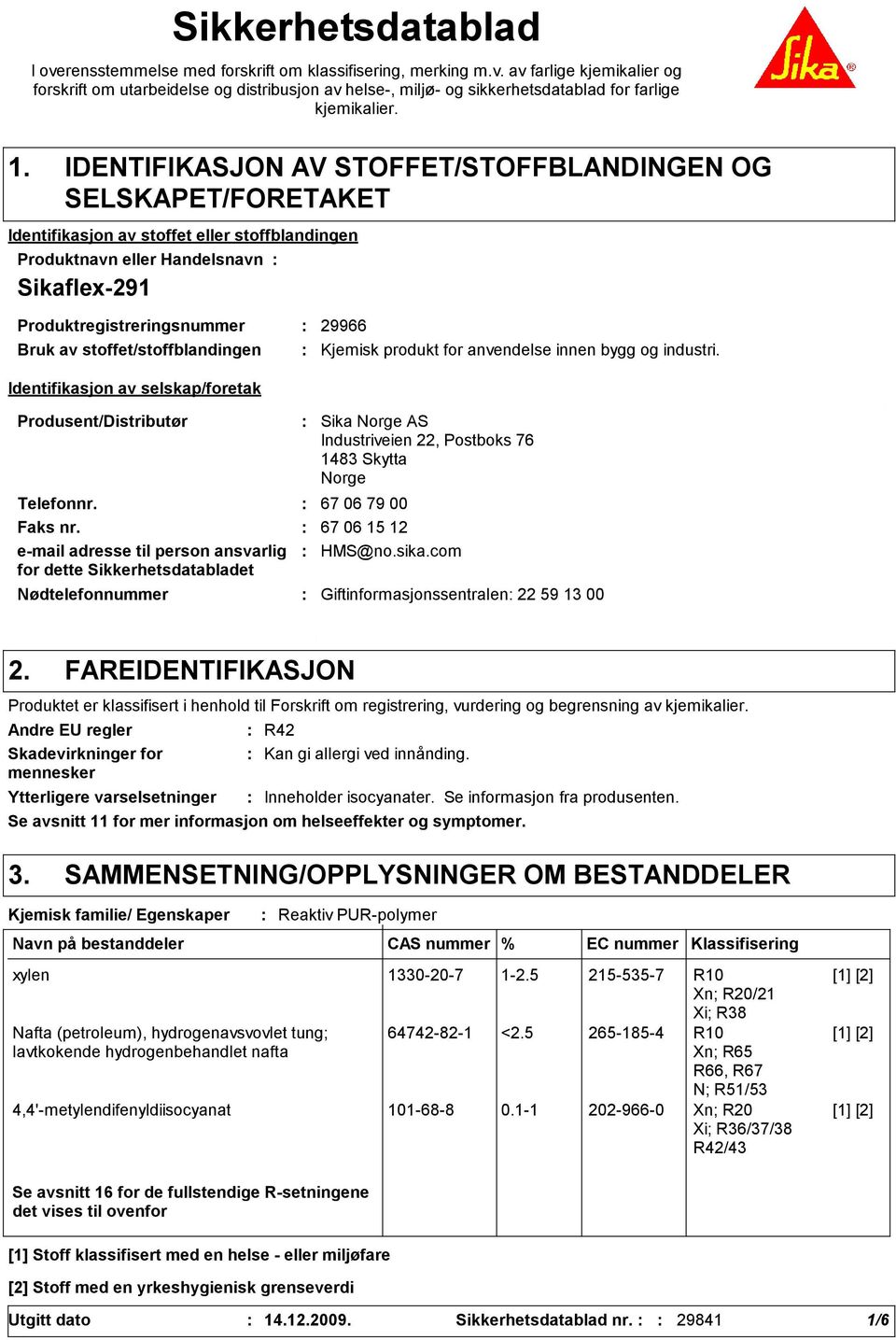 stoffet/stoffblandingen Identifikasjon av selskap/foretak Produsent/Distributør Nødtelefonnummer Sika Norge AS Industriveien 22, Postboks 76 1483 Skytta Norge Telefonnr. 67 06 79 00 Faks nr.