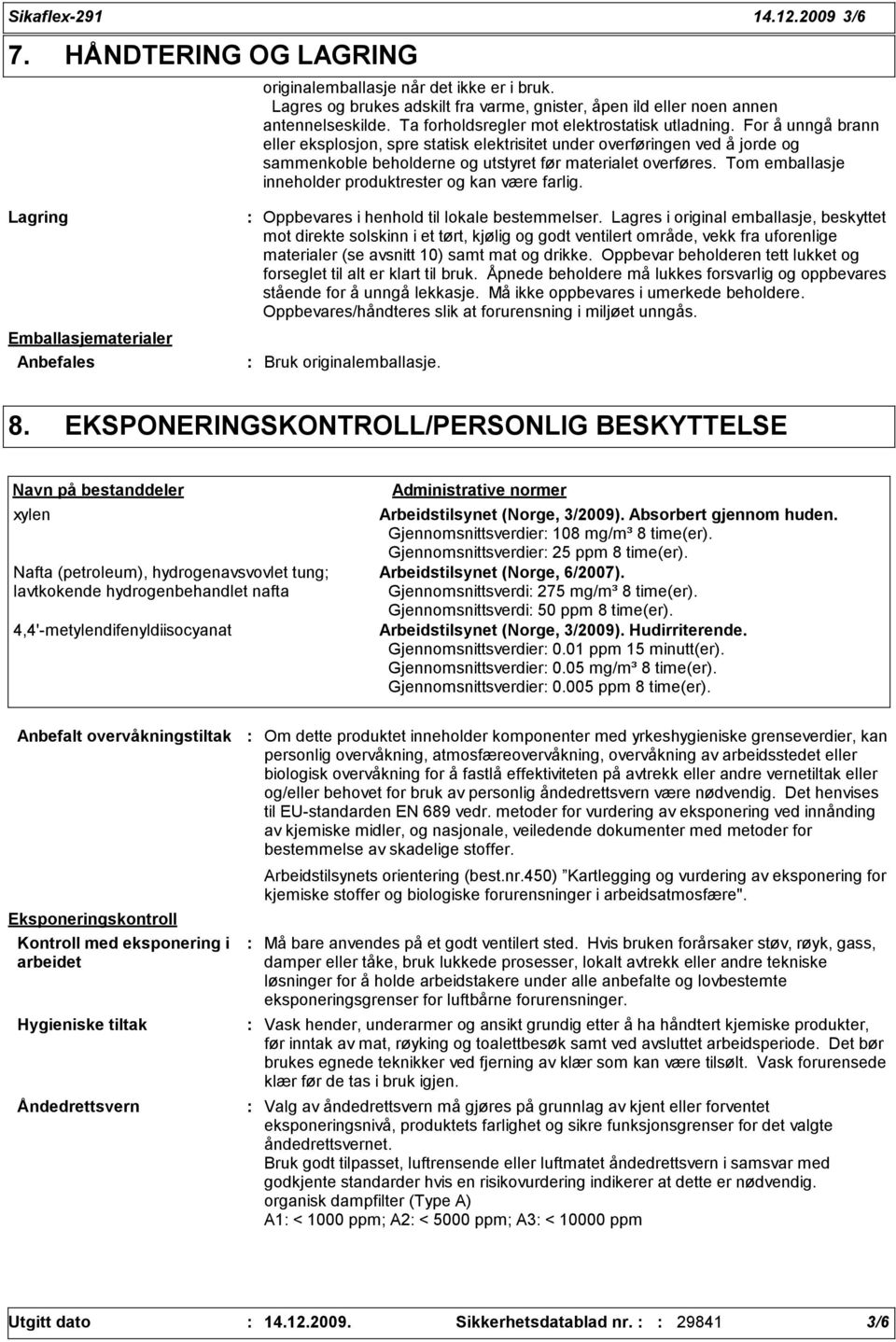 For å unngå brann eller eksplosjon, spre statisk elektrisitet under overføringen ved å jorde og sammenkoble beholderne og utstyret før materialet overføres.