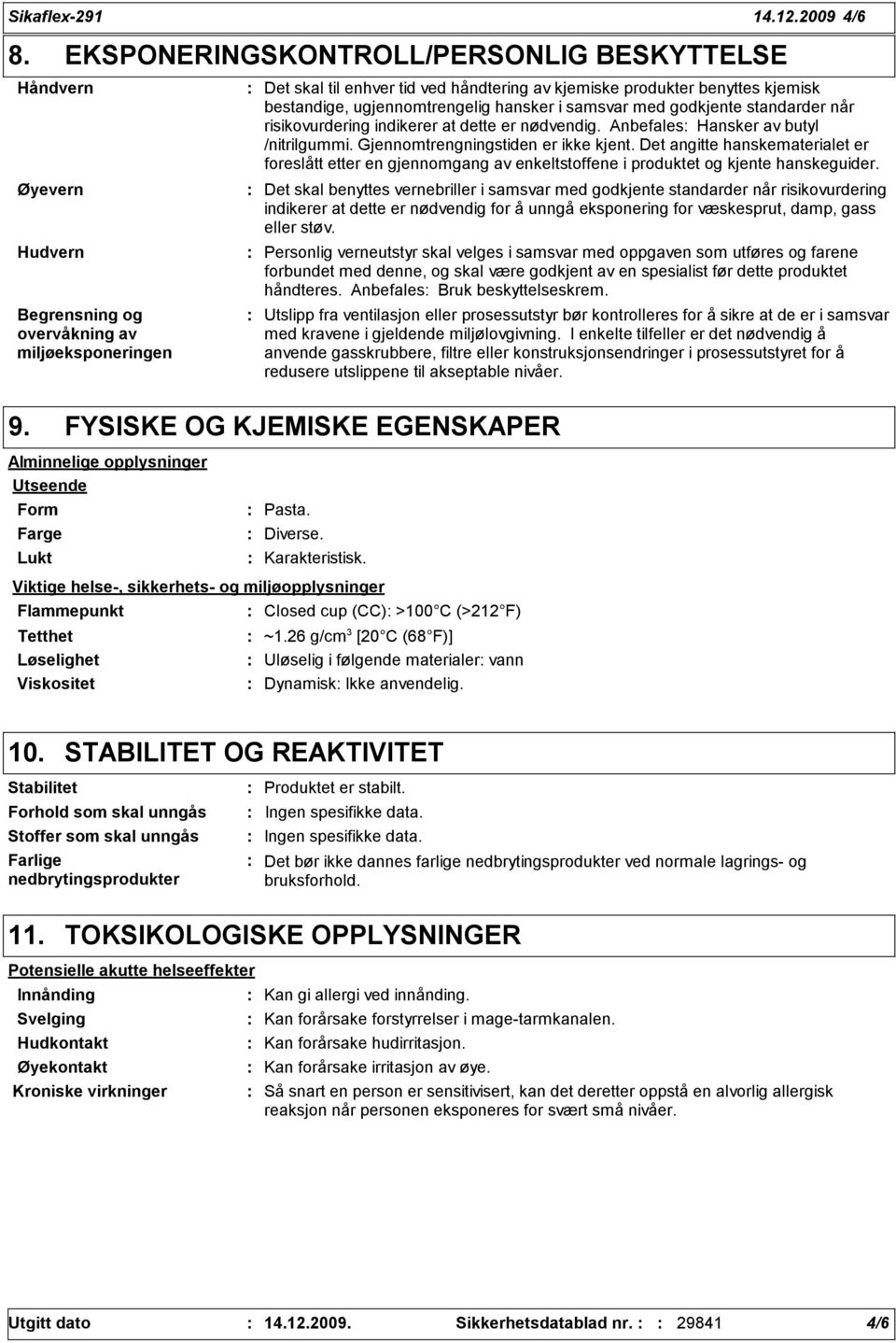 bestandige, ugjennomtrengelig hansker i samsvar med godkjente standarder når risikovurdering indikerer at dette er nødvendig. Anbefales Hansker av butyl /nitrilgummi.