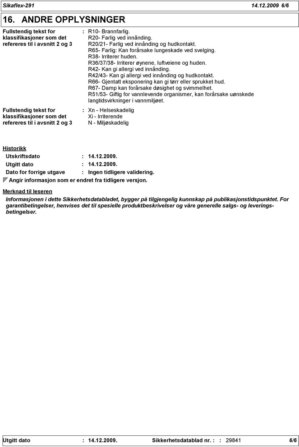 R42- Kan gi allergi ved innånding. R42/43- Kan gi allergi ved innånding og hudkontakt. R66- Gjentatt eksponering kan gi tørr eller sprukket hud. R67- Damp kan forårsake døsighet og svimmelhet.