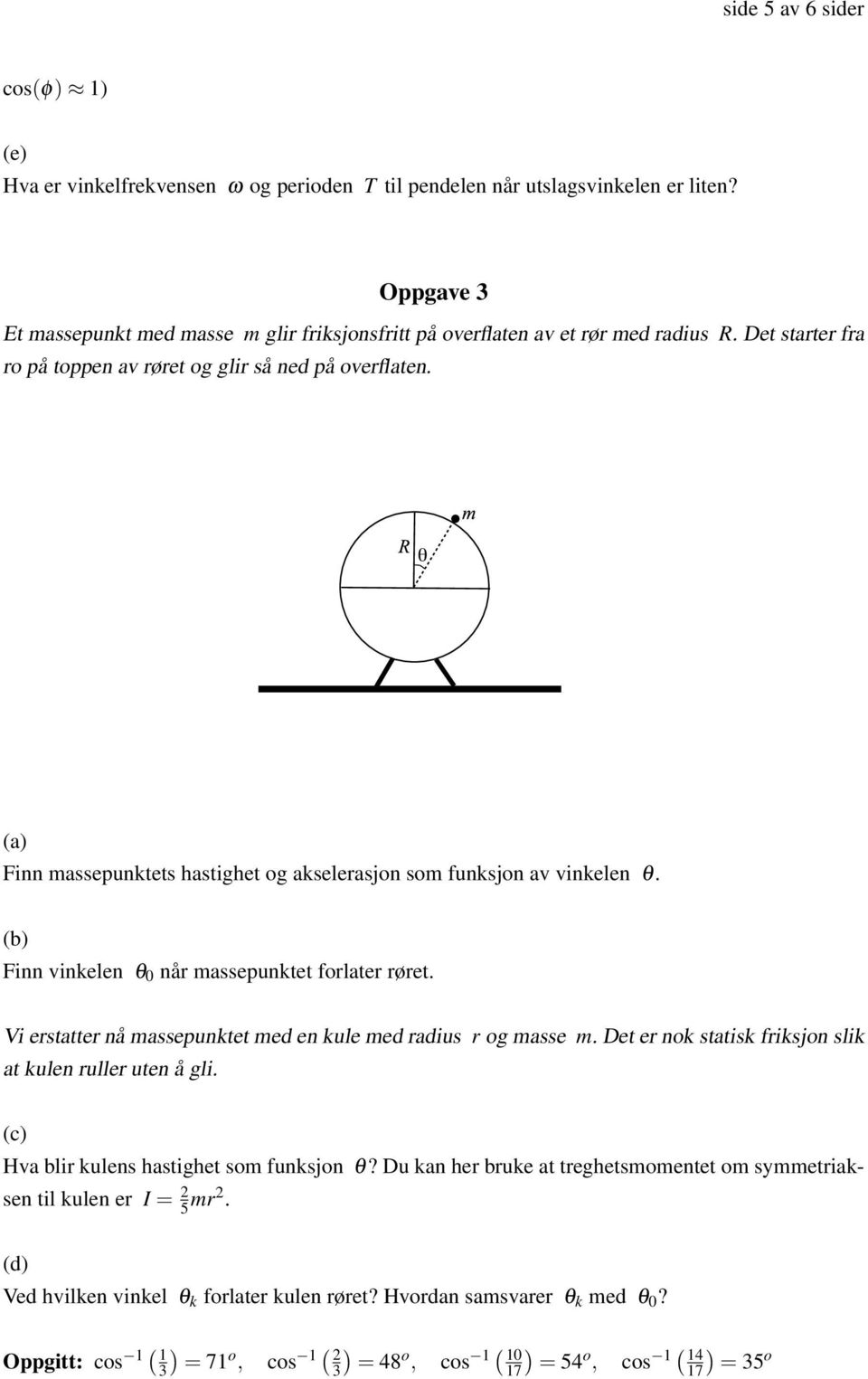 Finn massepunktets hastighet og akselerasjon som funksjon av vinkelen θ. Finn vinkelen θ 0 når massepunktet forlater røret. Vi erstatter nå massepunktet med en kule med radius r og masse m.