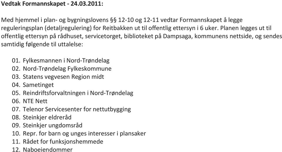 Planen legges ut til offentlig ettersyn på rådhuset, servicetorget, biblioteket på Dampsaga, kommunens nettside, og sendes samtidig følgende til uttalelse: 01.