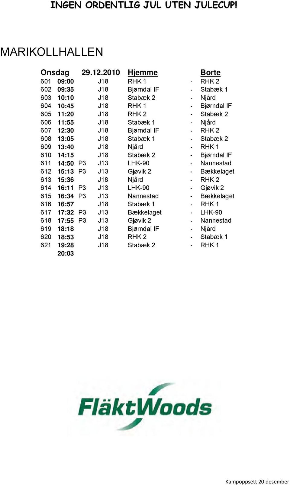 2010 Hjemme Borte 601 09:00 J18 # RHK 1 - RHK 2 602 09:35 J18 # Bjørndal IF - Stabæk 1 Nils Petter Skaugset, 603 10:10 J18 # Stabæk 2 - Njård 604 10:45 J18 # RHK 1 - Bjørndal IF Arr.